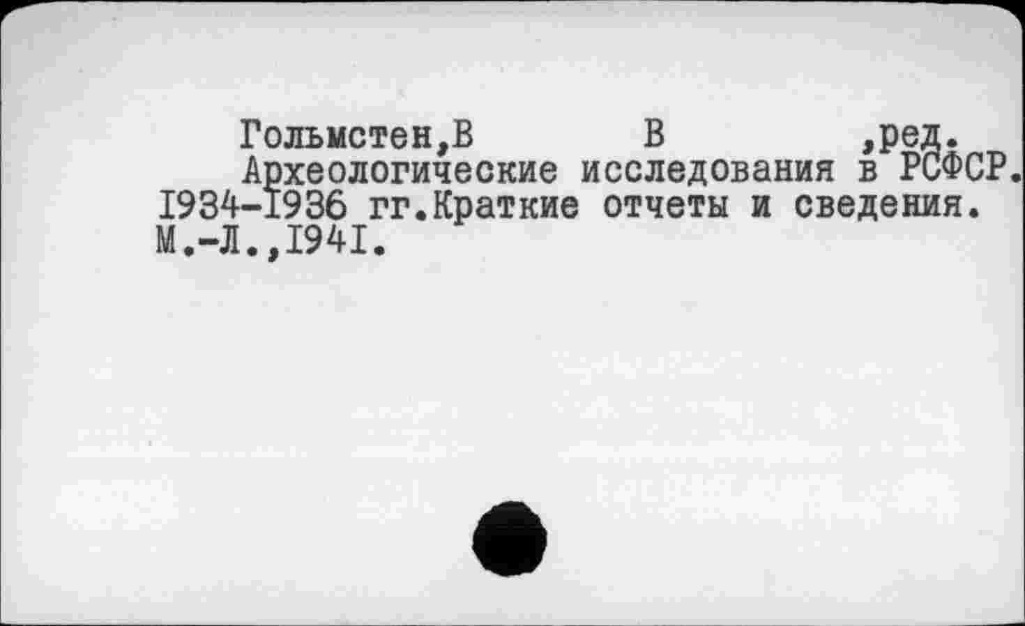 ﻿Гольмстен,В В ,РЄД.
Археологические исследования в РСФ 1934-1936 гг.Краткие отчеты и сведения М.-Л.,1941.